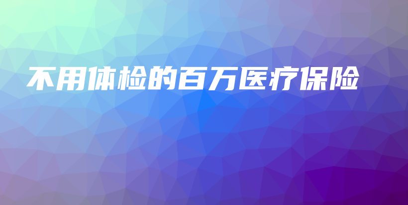 不用体检的百万医疗保险-保点通