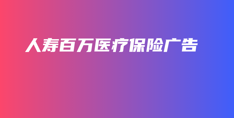 人寿百万医疗保险广告-保点通