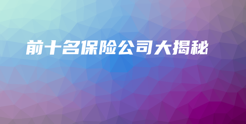 前十名保险公司大揭秘-保点通