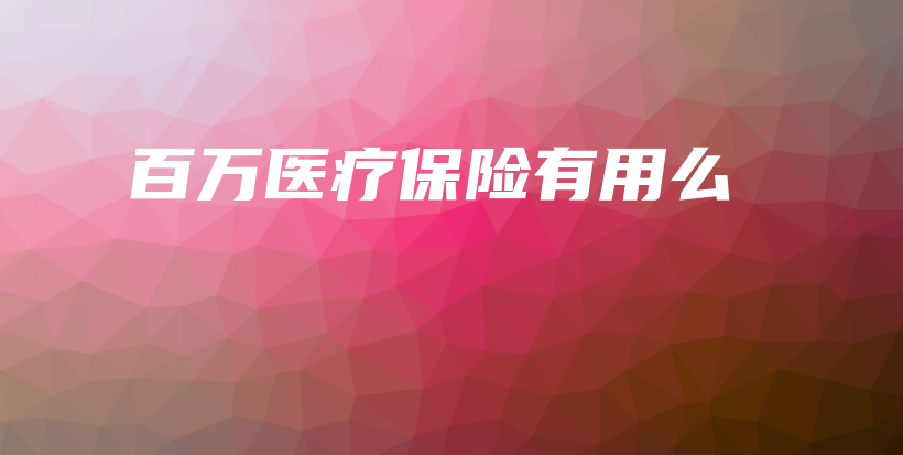 百万医疗保险有用么-保点通