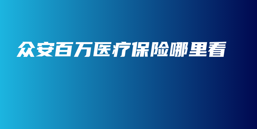 众安百万医疗保险哪里看-保点通