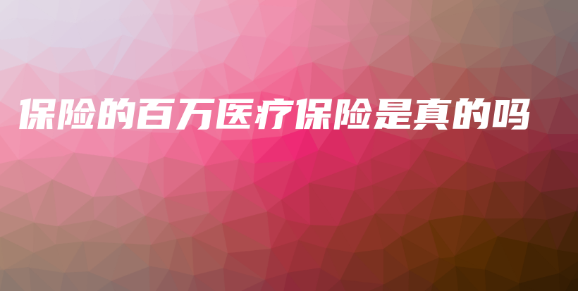 保险的百万医疗保险是真的吗-保点通