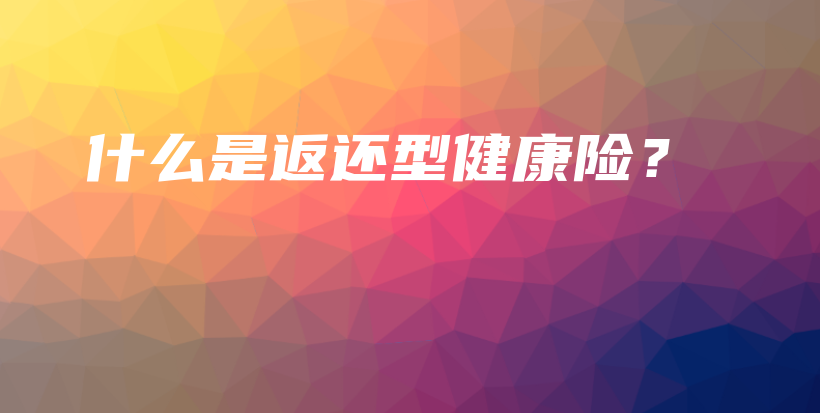 什么是返还型健康险？-保点通
