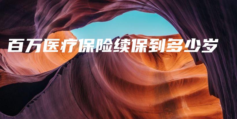 百万医疗保险续保到多少岁-保点通