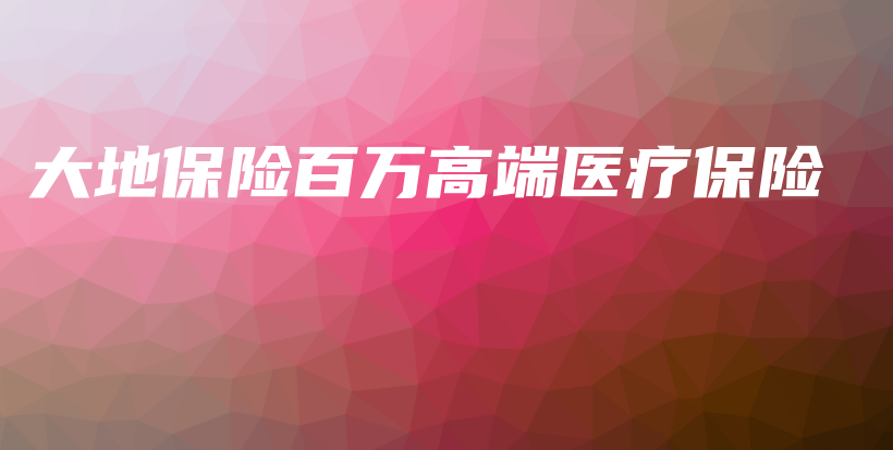 大地保险百万高端医疗保险-保点通