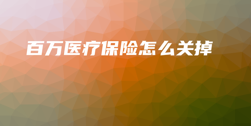 百万医疗保险怎么关掉-保点通