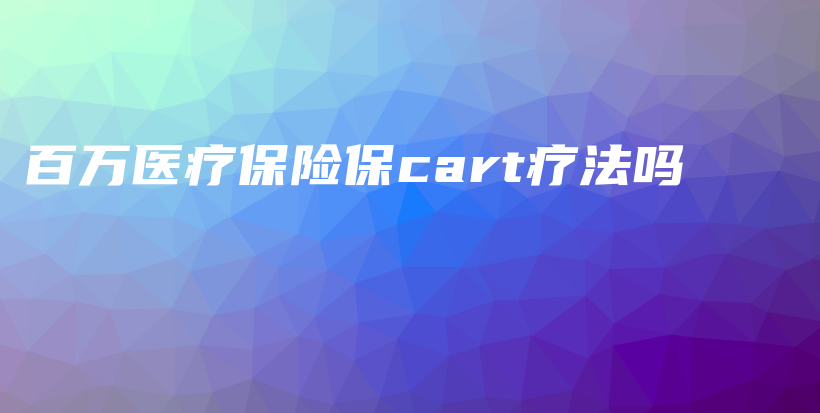 百万医疗保险保cart疗法吗-保点通