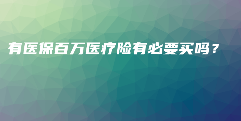 有医保百万医疗险有必要买吗？-保点通