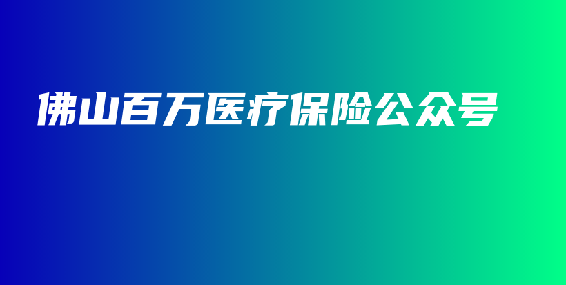 佛山百万医疗保险公众号-保点通