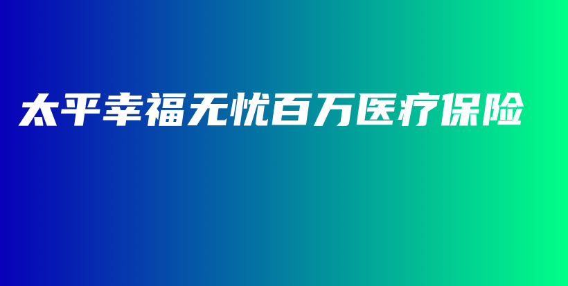 太平幸福无忧百万医疗保险-保点通