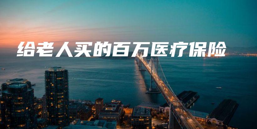 给老人买的百万医疗保险-保点通