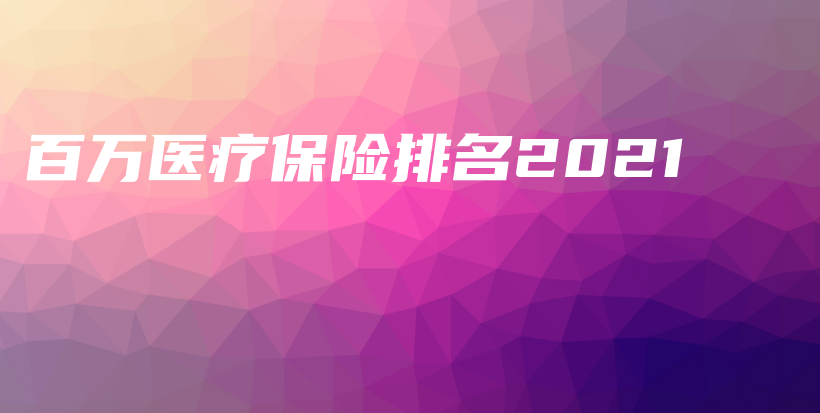 百万医疗保险排名2021-保点通