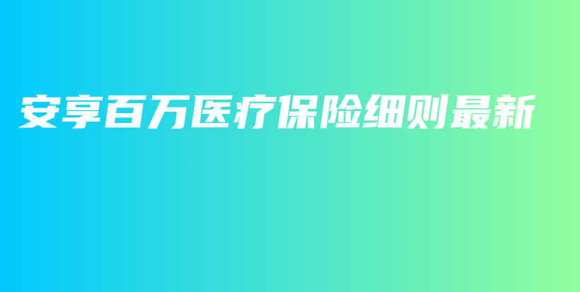 安享百万医疗保险细则最新-保点通