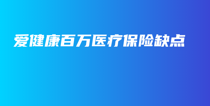 爱健康百万医疗保险缺点-保点通