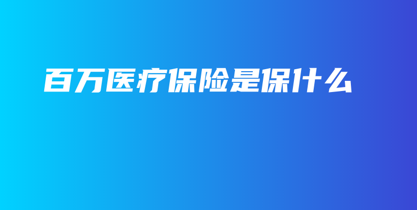 百万医疗保险是保什么-保点通