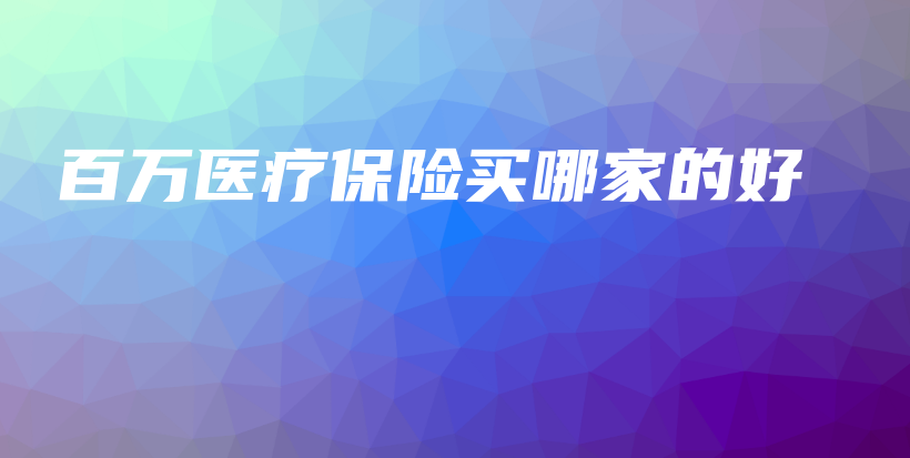 百万医疗保险买哪家的好-保点通
