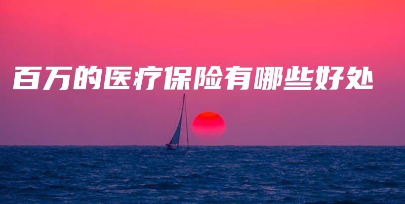 百万的医疗保险有哪些好处-保点通