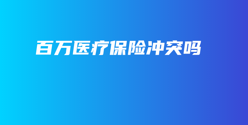 百万医疗保险冲突吗-保点通