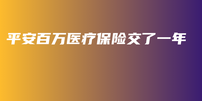 平安百万医疗保险交了一年-保点通
