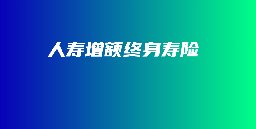 人寿增额终身寿险-保点通