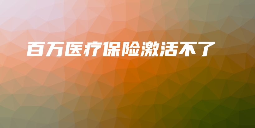 百万医疗保险激活不了-保点通