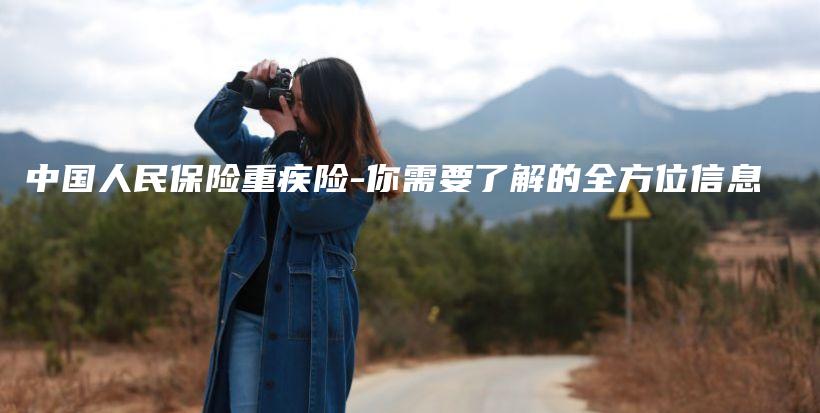 中国人民保险重疾险-你需要了解的全方位信息-保点通