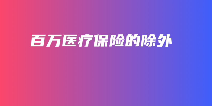 百万医疗保险的除外-保点通