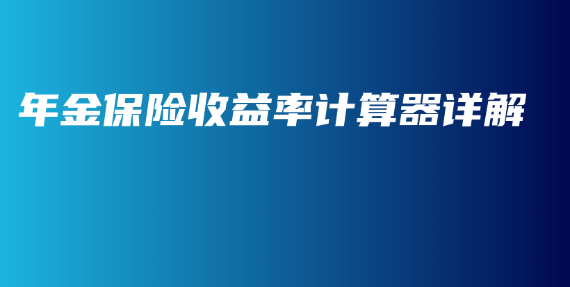 年金保险收益率计算器详解-保点通