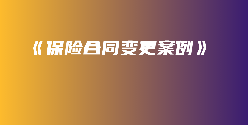 《保险合同变更案例》-保点通