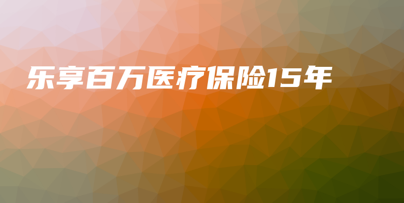乐享百万医疗保险15年-保点通