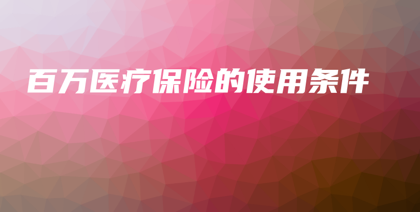 百万医疗保险的使用条件-保点通
