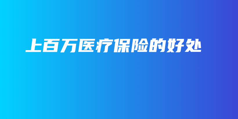 上百万医疗保险的好处-保点通