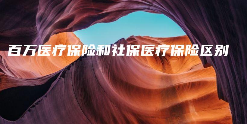 百万医疗保险和社保医疗保险区别-保点通