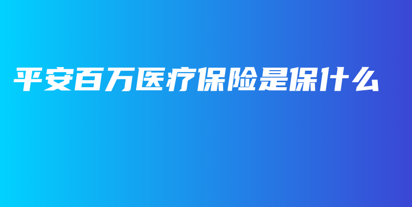 平安百万医疗保险是保什么-保点通