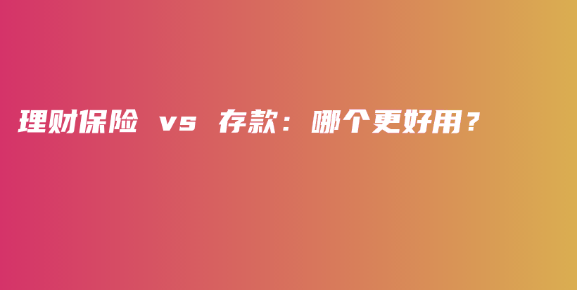 理财保险 vs 存款：哪个更好用？-保点通
