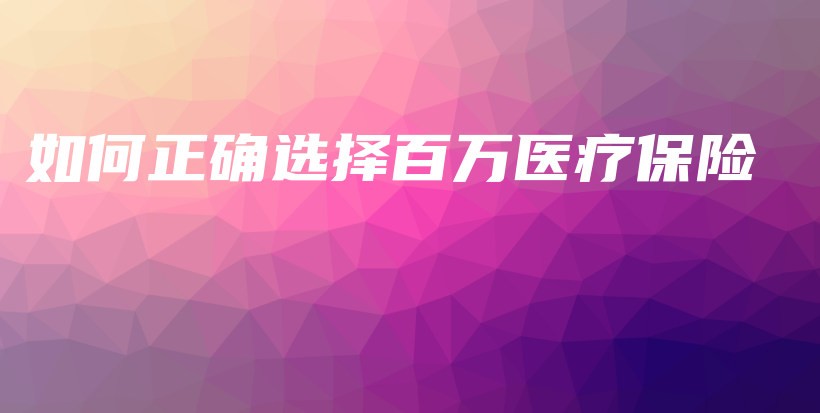 如何正确选择百万医疗保险-保点通