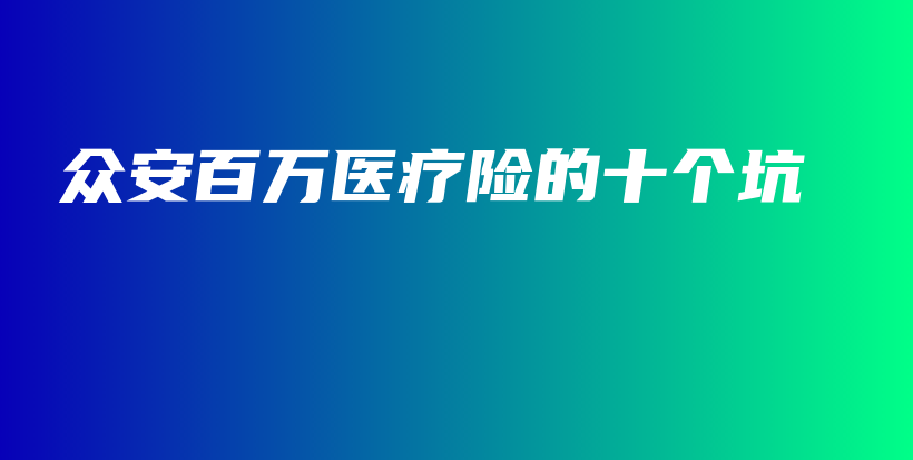 众安百万医疗险的十个坑-保点通