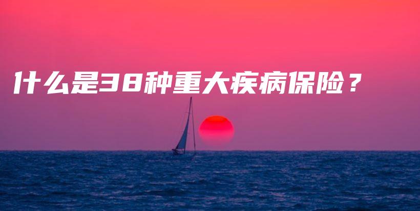 什么是38种重大疾病保险？-保点通