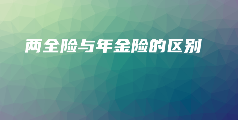 两全险与年金险的区别-保点通