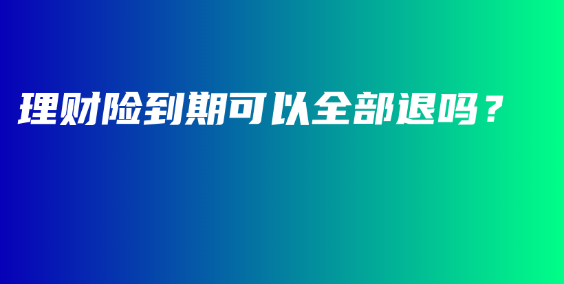 理财险到期可以全部退吗？-保点通
