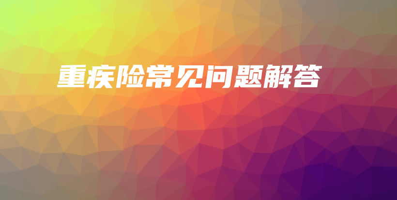 重疾险常见问题解答-保点通