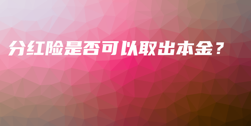 分红险是否可以取出本金？-保点通