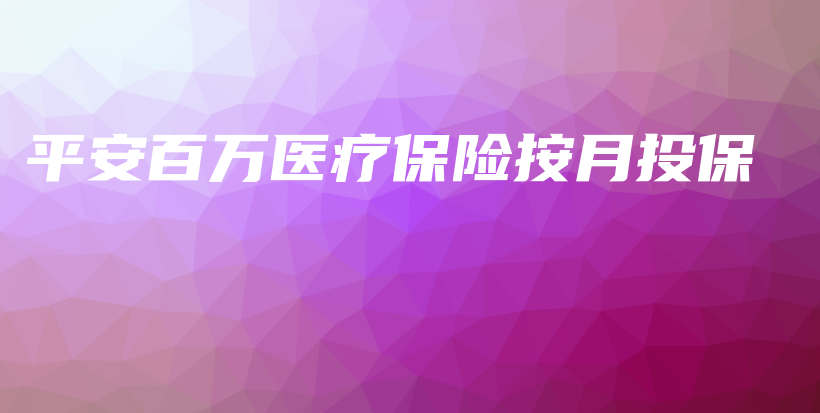 平安百万医疗保险按月投保-保点通