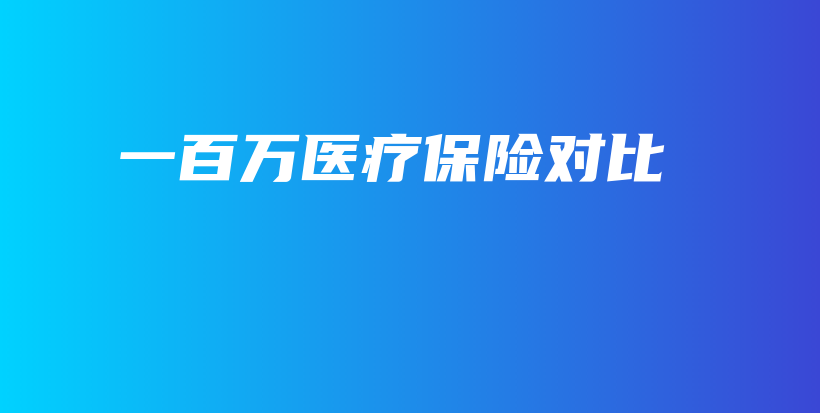 一百万医疗保险对比-保点通