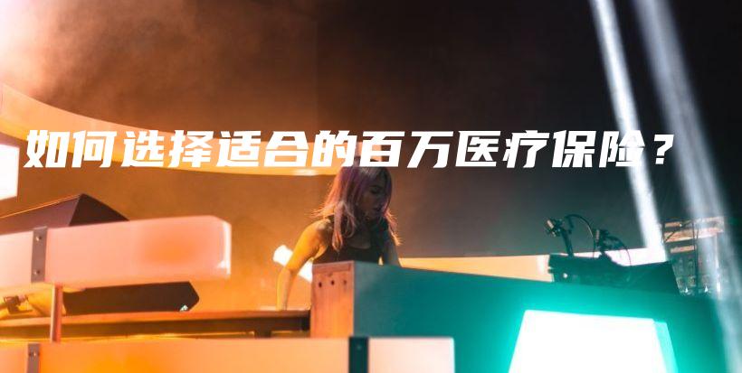 如何选择适合的百万医疗保险？-保点通
