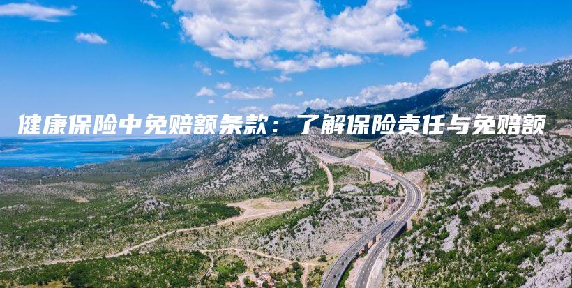 健康保险中免赔额条款：了解保险责任与免赔额-保点通