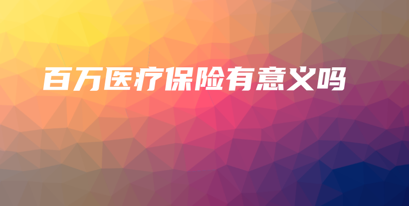 百万医疗保险有意义吗-保点通