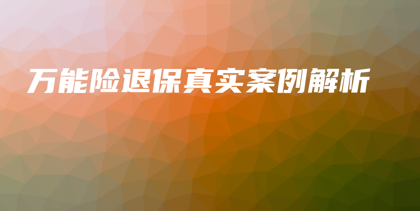 万能险退保真实案例解析-保点通