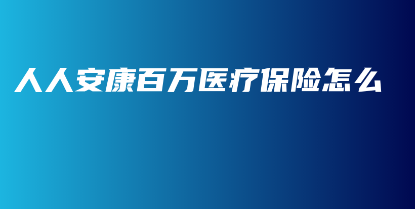 人人安康百万医疗保险怎么-保点通