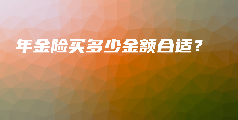 年金险买多少金额合适？-保点通